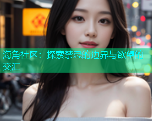 海角社区：探索禁忌的边界与欲望的交汇