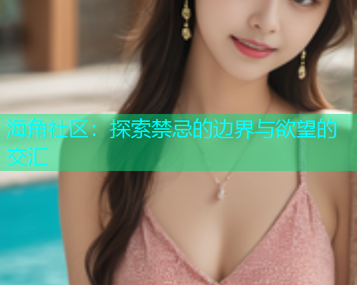 海角社区：探索禁忌的边界与欲望的交汇