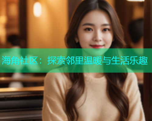 海角社区：探索邻里温暖与生活乐趣