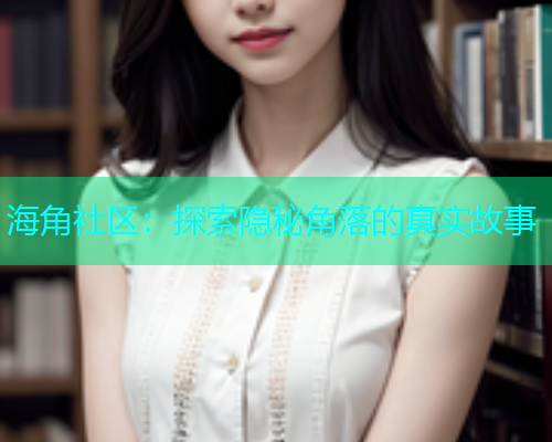 海角社区：探索隐秘角落的真实故事