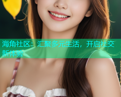 海角社区：汇聚多元生活，开启社交新体验