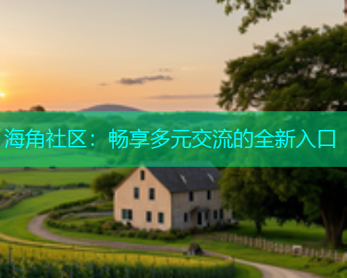 海角社区：畅享多元交流的全新入口