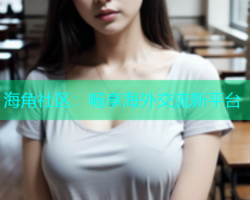 海角社区：畅享海外交流新平台