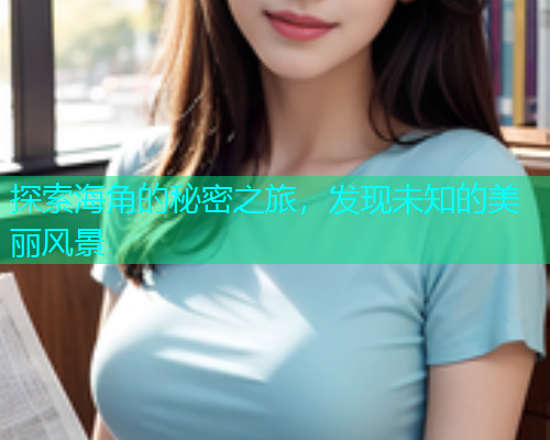 探索海角的秘密之旅，发现未知的美丽风景