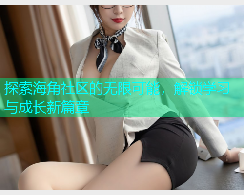 探索海角社区的无限可能，解锁学习与成长新篇章