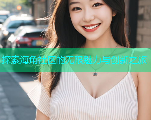 探索海角社区的无限魅力与创新之旅