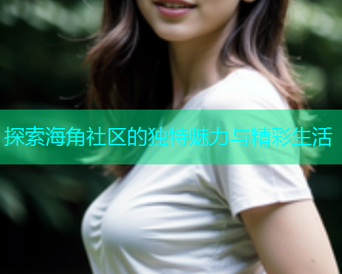 探索海角社区的独特魅力与精彩生活
