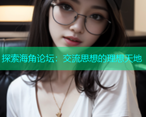 探索海角论坛：交流思想的理想天地