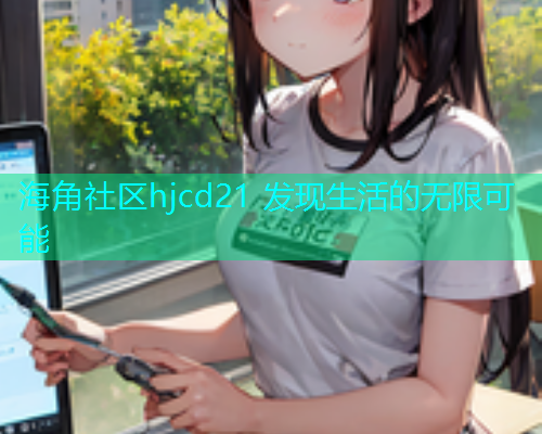 海角社区hjcd21 发现生活的无限可能