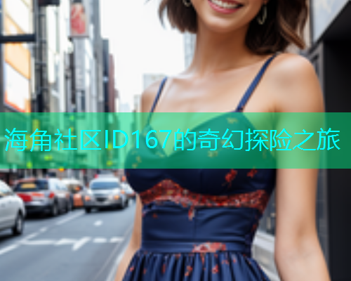 海角社区ID167的奇幻探险之旅