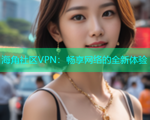 海角社区VPN：畅享网络的全新体验