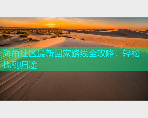 海角社区最新回家路线全攻略，轻松找到归途