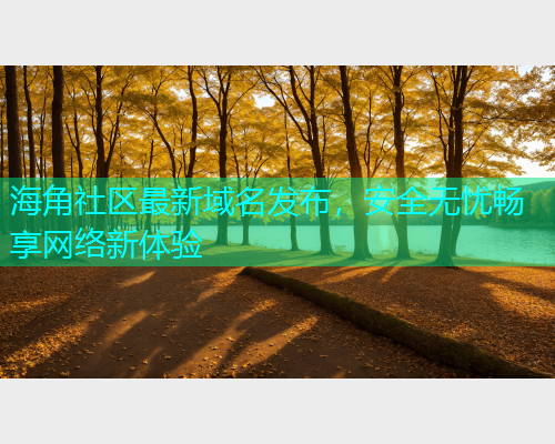 海角社区最新域名发布，安全无忧畅享网络新体验