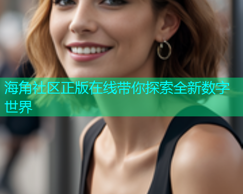 海角社区正版在线带你探索全新数字世界