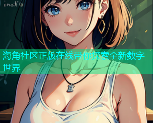 海角社区正版在线带你探索全新数字世界