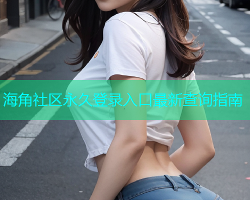 海角社区永久登录入口最新查询指南