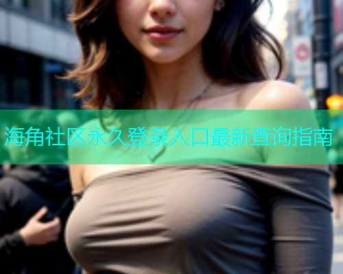 海角社区永久登录入口最新查询指南