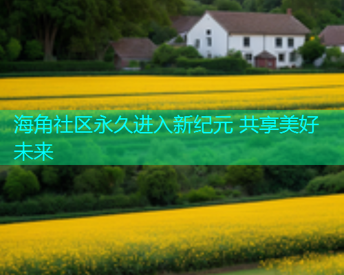 海角社区永久进入新纪元 共享美好未来