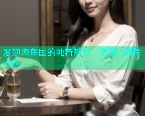 发现海角国的独特魅力，尽在hj海角官网
