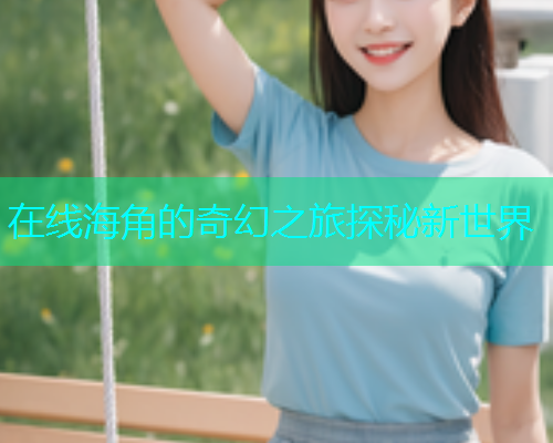 在线海角的奇幻之旅探秘新世界