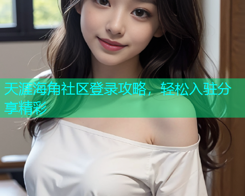 天涯海角社区登录攻略，轻松入驻分享精彩