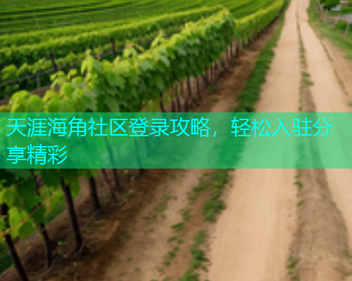天涯海角社区登录攻略，轻松入驻分享精彩