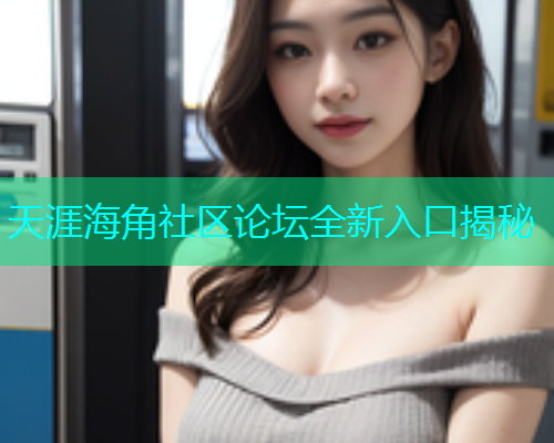 天涯海角社区论坛全新入口揭秘
