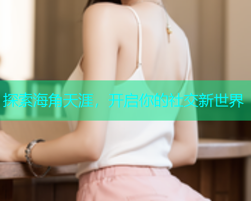 探索海角天涯，开启你的社交新世界