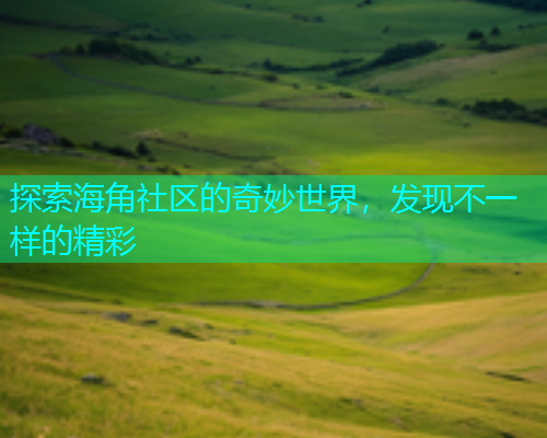探索海角社区的奇妙世界，发现不一样的精彩