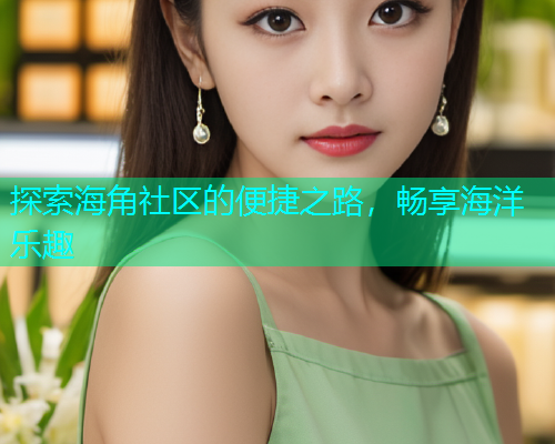 探索海角社区的便捷之路，畅享海洋乐趣