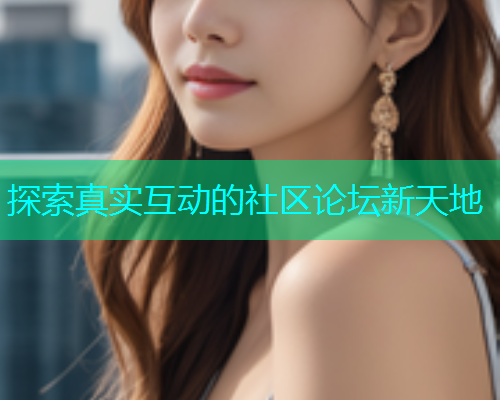 探索真实互动的社区论坛新天地