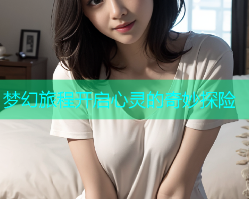 梦幻旅程开启心灵的奇妙探险