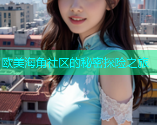 欧美海角社区的秘密探险之旅