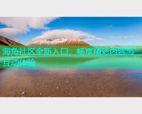 海角社区全新入口，畅享精彩内容与互动体验