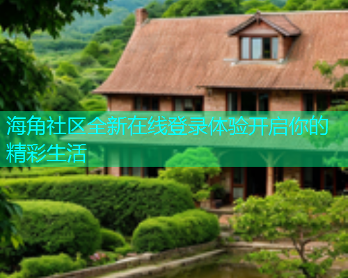 海角社区全新在线登录体验开启你的精彩生活