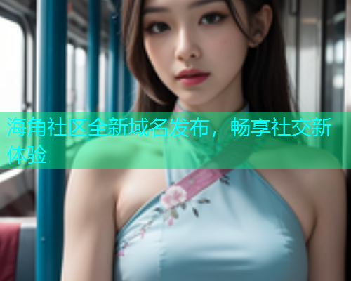 海角社区全新域名发布，畅享社交新体验