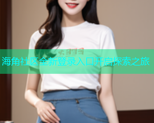 海角社区全新登录入口开启探索之旅