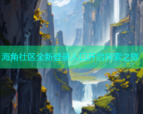 海角社区全新登录入口开启探索之旅