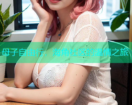 母子自由行，海角社区的温情之旅
