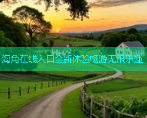 海角在线入口全新体验畅游无限乐趣