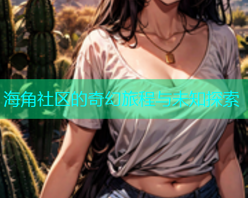 海角社区的奇幻旅程与未知探索