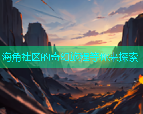 海角社区的奇幻旅程等你来探索