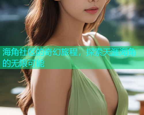 海角社区的奇幻旅程，探索天涯海角的无限可能
