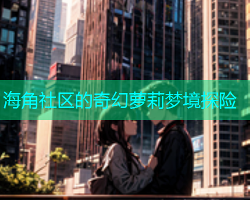 海角社区的奇幻萝莉梦境探险