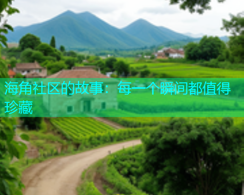 海角社区的故事：每一个瞬间都值得珍藏