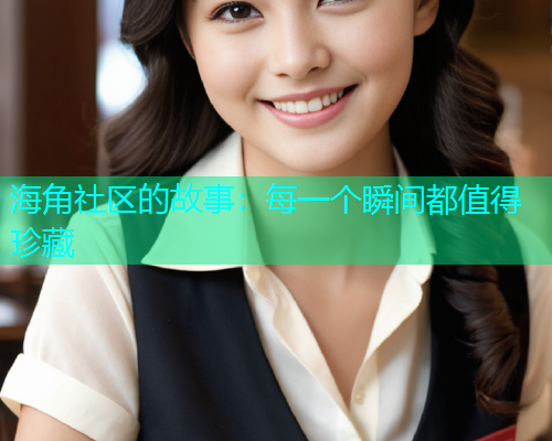 海角社区的故事：每一个瞬间都值得珍藏