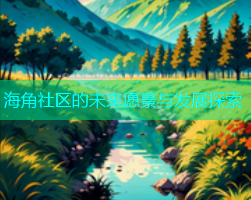 海角社区的未来愿景与发展探索