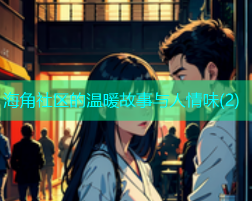 海角社区的温暖故事与人情味(2)