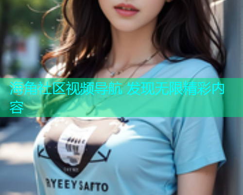 海角社区视频导航 发现无限精彩内容