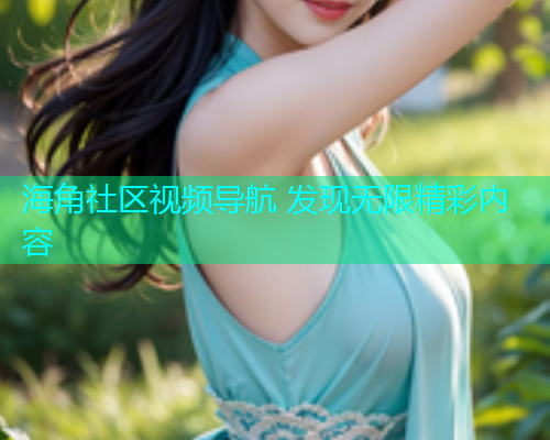 海角社区视频导航 发现无限精彩内容